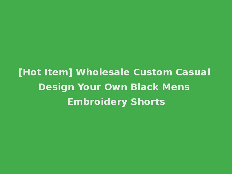 [Hot Item] Wholesale Custom Casual Design Your Own Black Mens Embroidery Shorts