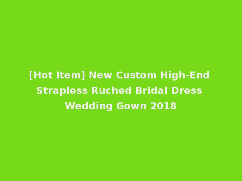 [Hot Item] New Custom High-End Strapless Ruched Bridal Dress Wedding Gown 2018