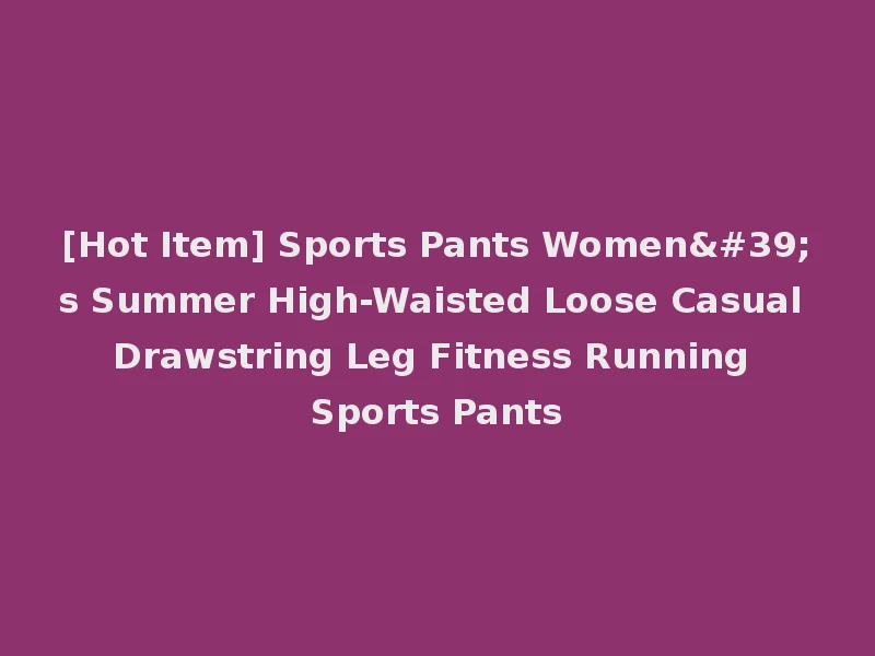 [Hot Item] Sports Pants Women's Summer High-Waisted Loose Casual Drawstring Leg Fitness Running Sports Pants