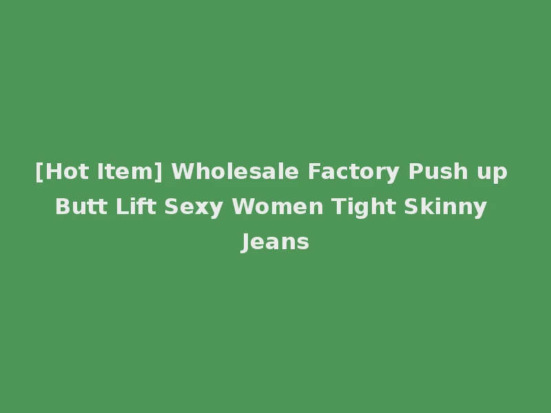 [Hot Item] Wholesale Factory Push up Butt Lift Sexy Women Tight Skinny Jeans