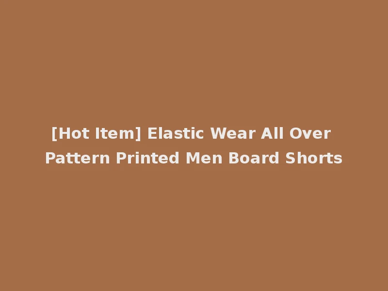 [Hot Item] Elastic Wear All Over Pattern Printed Men Board Shorts