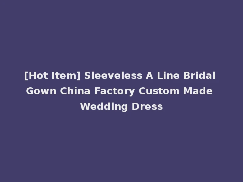 [Hot Item] Sleeveless A Line Bridal Gown China Factory Custom Made Wedding Dress