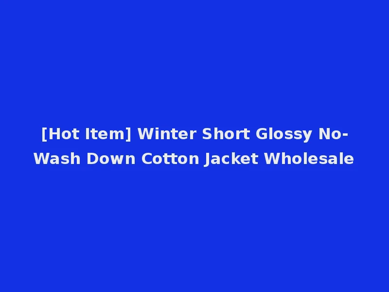 [Hot Item] Winter Short Glossy No-Wash Down Cotton Jacket Wholesale