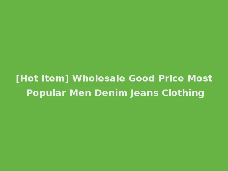 [Hot Item] Wholesale Good Price Most Popular Men Denim Jeans Clothing