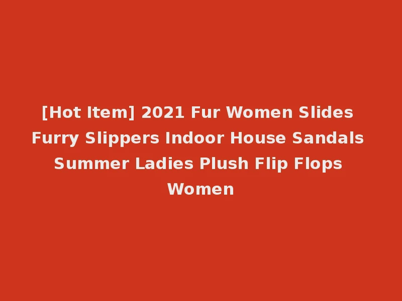 [Hot Item] 2021 Fur Women Slides Furry Slippers Indoor House Sandals Summer Ladies Plush Flip Flops Women