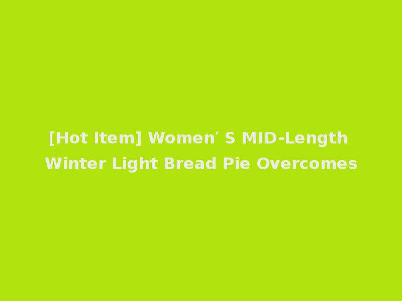 [Hot Item] Women′ S MID-Length Winter Light Bread Pie Overcomes