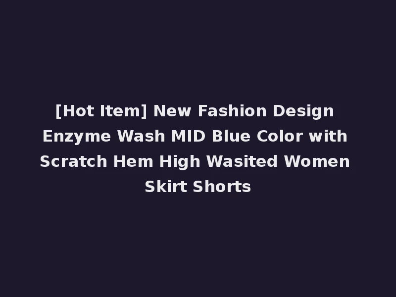 [Hot Item] New Fashion Design Enzyme Wash MID Blue Color with Scratch Hem High Wasited Women Skirt Shorts