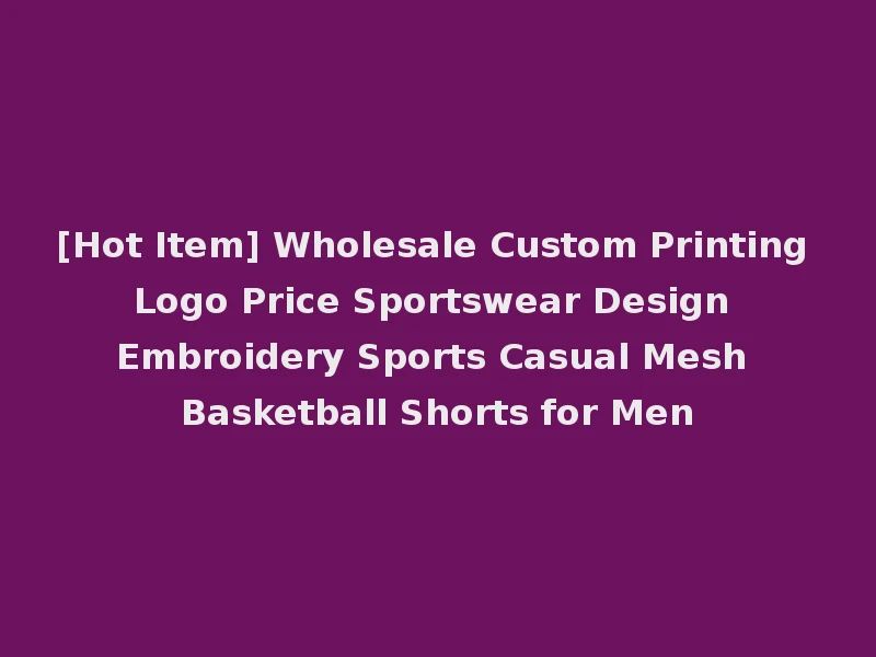 [Hot Item] Wholesale Custom Printing Logo Price Sportswear Design Embroidery Sports Casual Mesh Basketball Shorts for Men