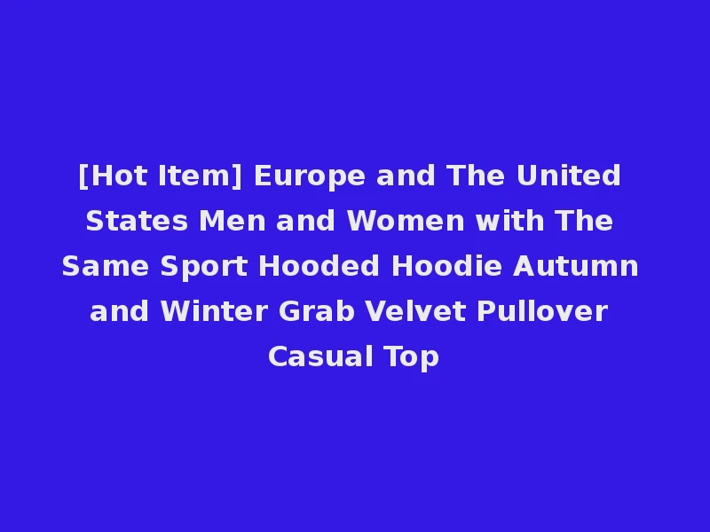 [Hot Item] Europe and The United States Men and Women with The Same Sport Hooded Hoodie Autumn and Winter Grab Velvet Pullover Casual Top
