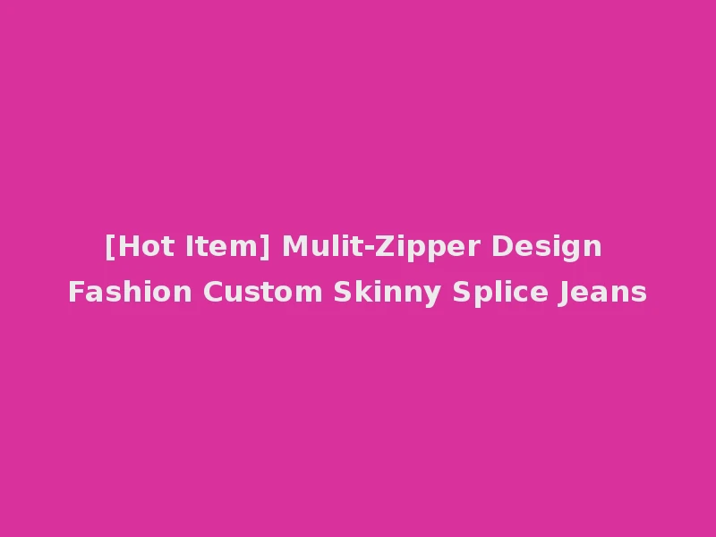 [Hot Item] Mulit-Zipper Design Fashion Custom Skinny Splice Jeans