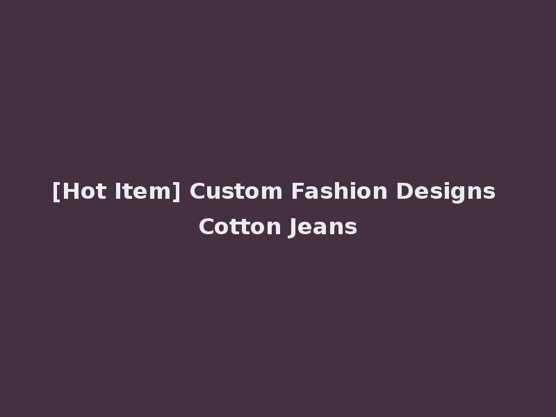 [Hot Item] Custom Fashion Designs Cotton Jeans