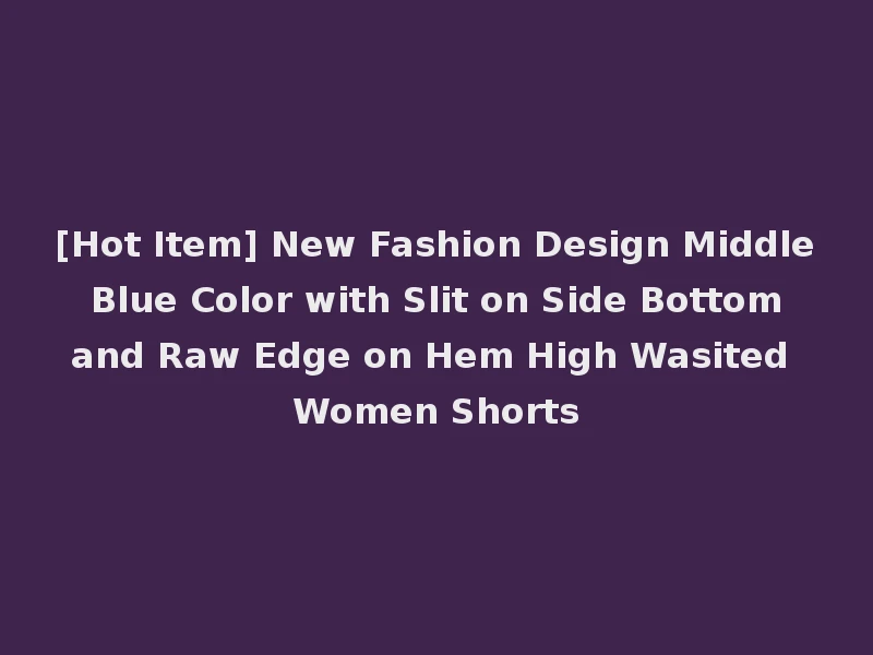 [Hot Item] New Fashion Design Middle Blue Color with Slit on Side Bottom and Raw Edge on Hem High Wasited Women Shorts