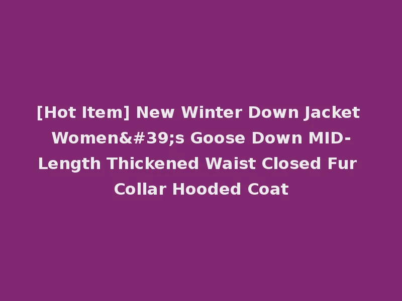 [Hot Item] New Winter Down Jacket Women's Goose Down MID-Length Thickened Waist Closed Fur Collar Hooded Coat