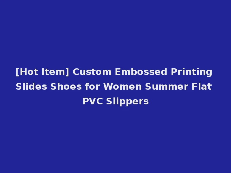 [Hot Item] Custom Embossed Printing Slides Shoes for Women Summer Flat PVC Slippers