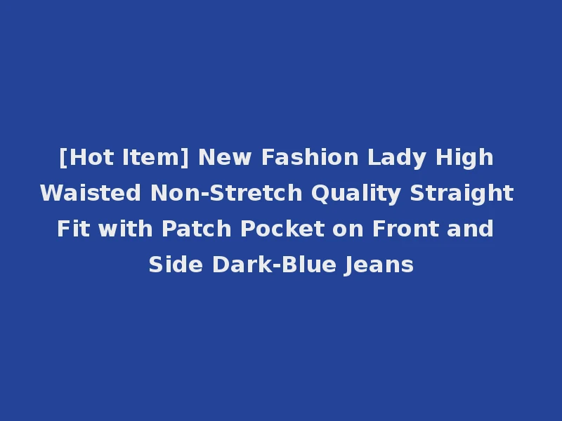 [Hot Item] New Fashion Lady High Waisted Non-Stretch Quality Straight Fit with Patch Pocket on Front and Side Dark-Blue Jeans