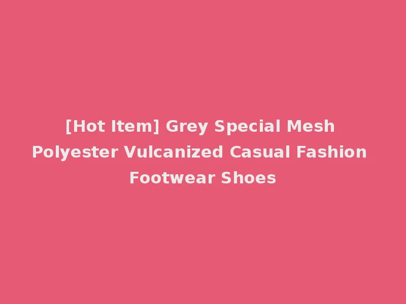 [Hot Item] Grey Special Mesh Polyester Vulcanized Casual Fashion Footwear Shoes