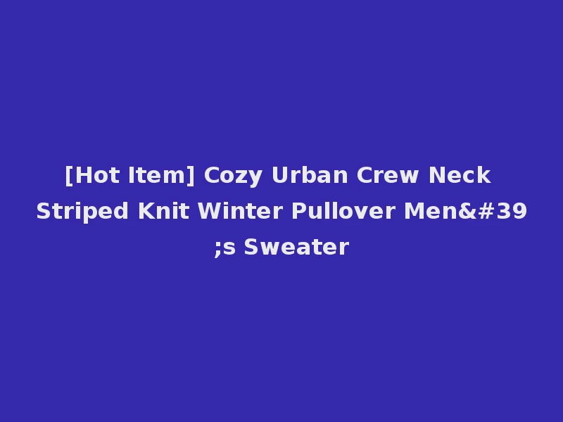 [Hot Item] Cozy Urban Crew Neck Striped Knit Winter Pullover Men's Sweater