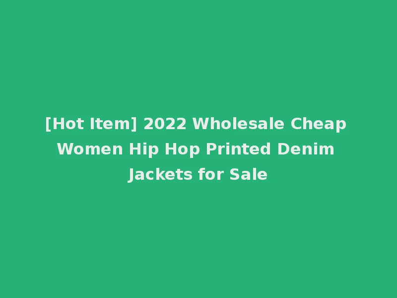 [Hot Item] 2022 Wholesale Cheap Women Hip Hop Printed Denim Jackets for Sale