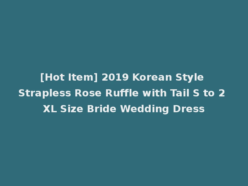 [Hot Item] 2019 Korean Style Strapless Rose Ruffle with Tail S to 2 XL Size Bride Wedding Dress