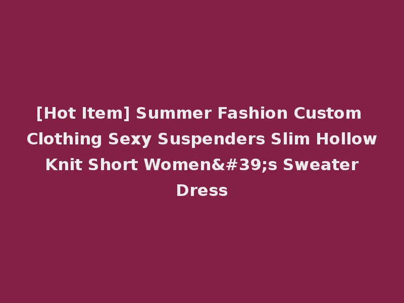 [Hot Item] Summer Fashion Custom Clothing Sexy Suspenders Slim Hollow Knit Short Women's Sweater Dress