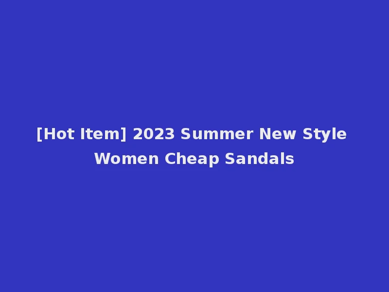 [Hot Item] 2023 Summer New Style Women Cheap Sandals