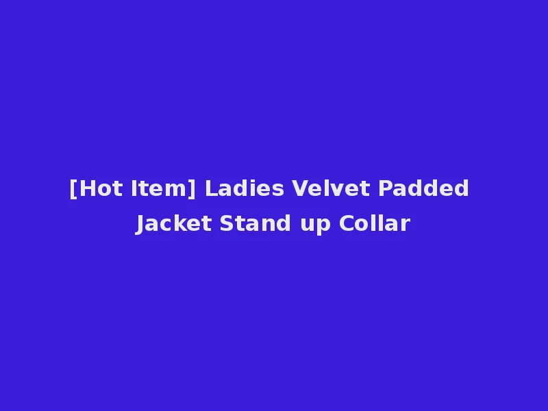 [Hot Item] Ladies Velvet Padded Jacket Stand up Collar