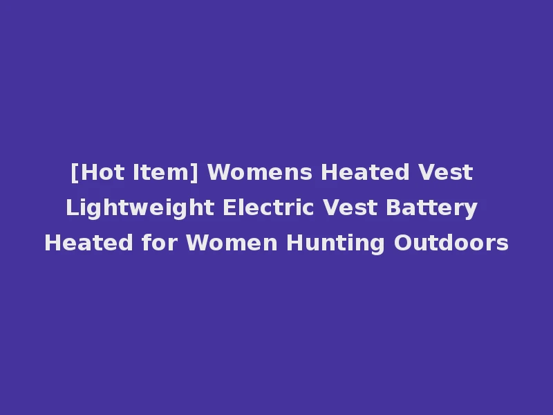 [Hot Item] Womens Heated Vest Lightweight Electric Vest Battery Heated for Women Hunting Outdoors