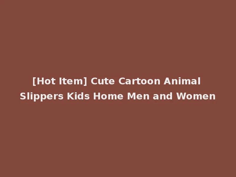[Hot Item] Cute Cartoon Animal Slippers Kids Home Men and Women