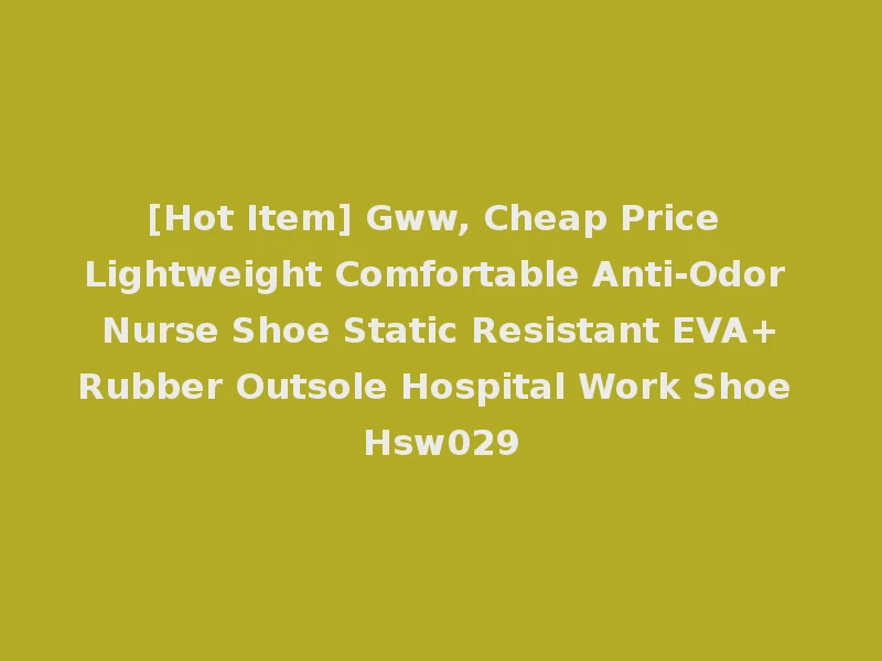 [Hot Item] Gww, Cheap Price Lightweight Comfortable Anti-Odor Nurse Shoe Static Resistant EVA+Rubber Outsole Hospital Work Shoe Hsw029
