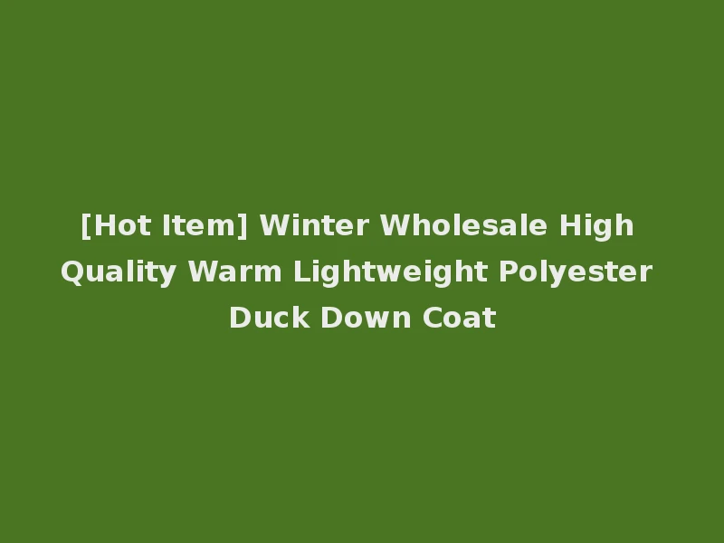 [Hot Item] Winter Wholesale High Quality Warm Lightweight Polyester Duck Down Coat