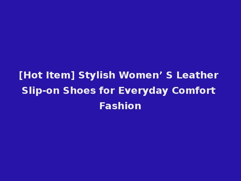 [Hot Item] Stylish Women’ S Leather Slip-on Shoes for Everyday Comfort Fashion