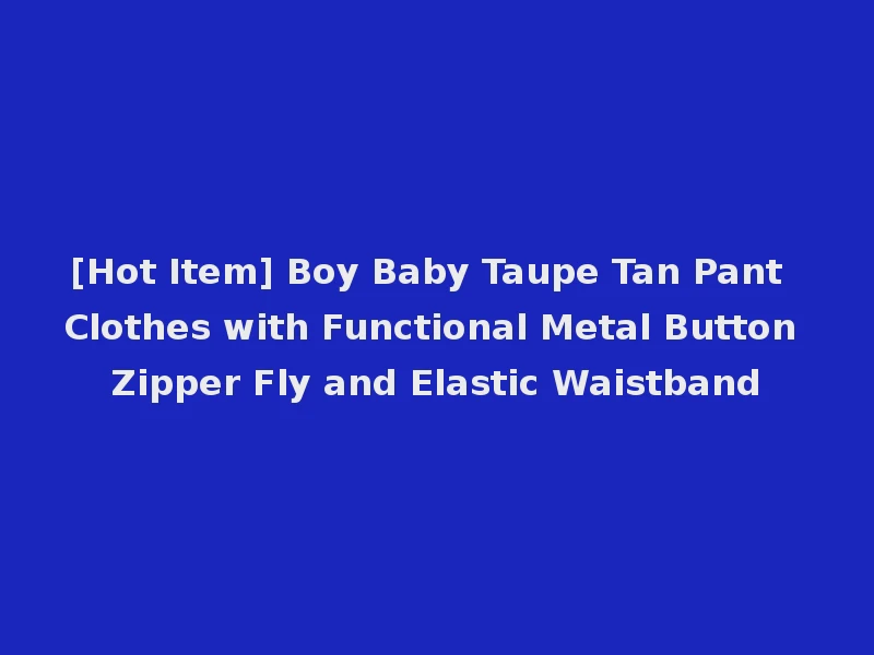 [Hot Item] Boy Baby Taupe Tan Pant Clothes with Functional Metal Button Zipper Fly and Elastic Waistband