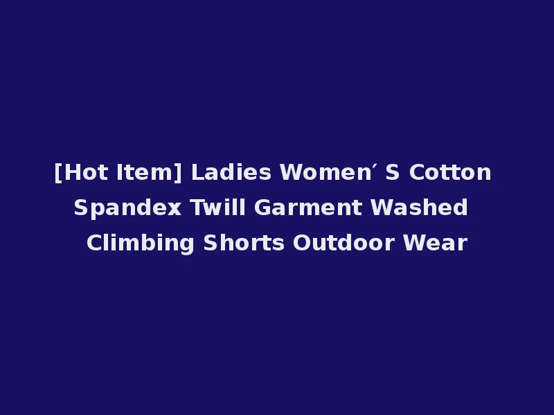 [Hot Item] Ladies Women′ S Cotton Spandex Twill Garment Washed Climbing Shorts Outdoor Wear