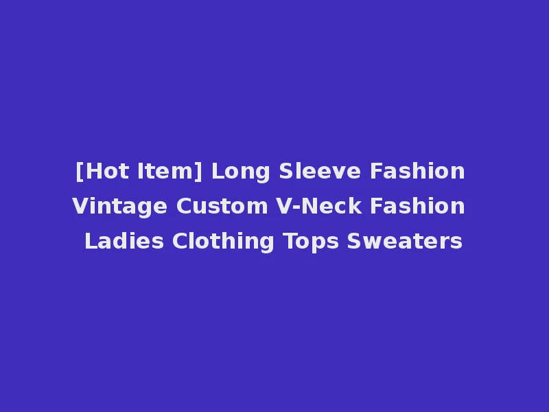 [Hot Item] Long Sleeve Fashion Vintage Custom V-Neck Fashion Ladies Clothing Tops Sweaters