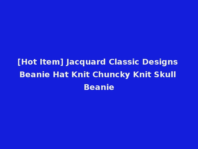 [Hot Item] Jacquard Classic Designs Beanie Hat Knit Chuncky Knit Skull Beanie