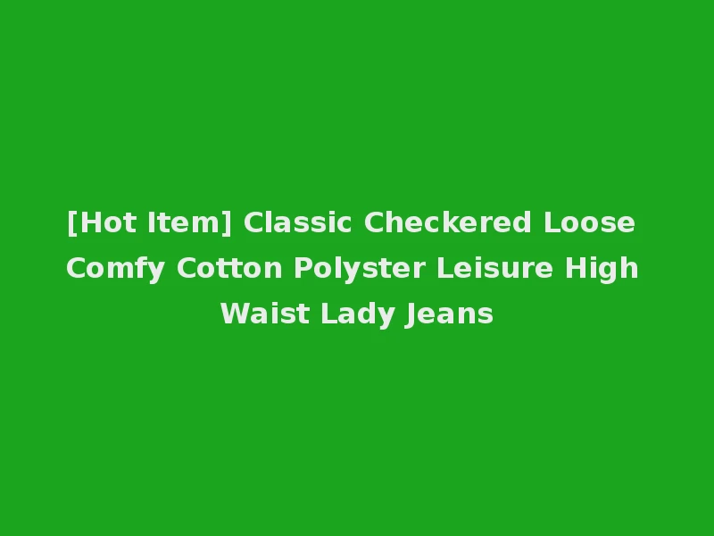 [Hot Item] Classic Checkered Loose Comfy Cotton Polyster Leisure High Waist Lady Jeans