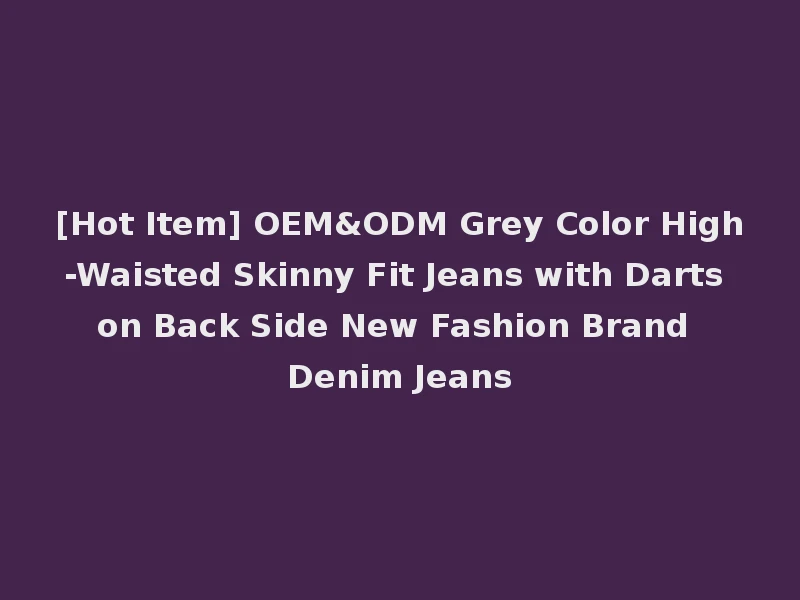 [Hot Item] OEM&ODM Grey Color High-Waisted Skinny Fit Jeans with Darts on Back Side New Fashion Brand Denim Jeans