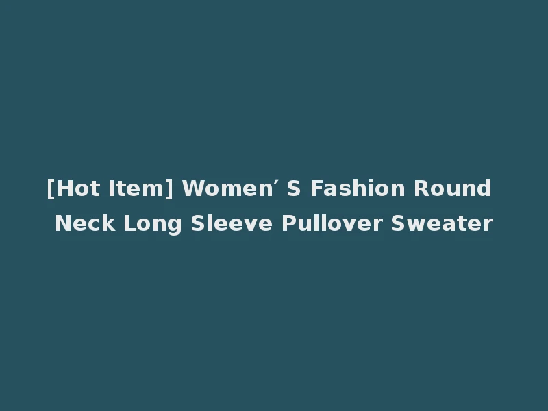 [Hot Item] Women′ S Fashion Round Neck Long Sleeve Pullover Sweater
