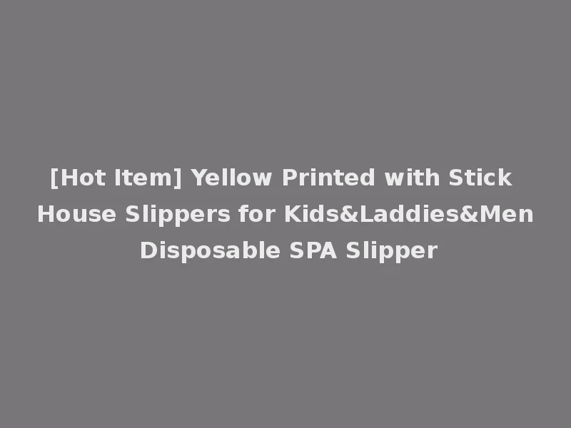 [Hot Item] Yellow Printed with Stick House Slippers for Kids&Laddies&Men Disposable SPA Slipper