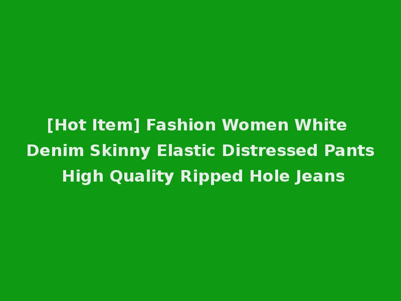 [Hot Item] Fashion Women White Denim Skinny Elastic Distressed Pants High Quality Ripped Hole Jeans