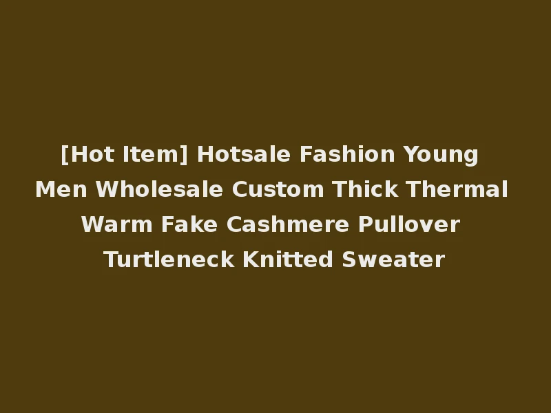 [Hot Item] Hotsale Fashion Young Men Wholesale Custom Thick Thermal Warm Fake Cashmere Pullover Turtleneck Knitted Sweater