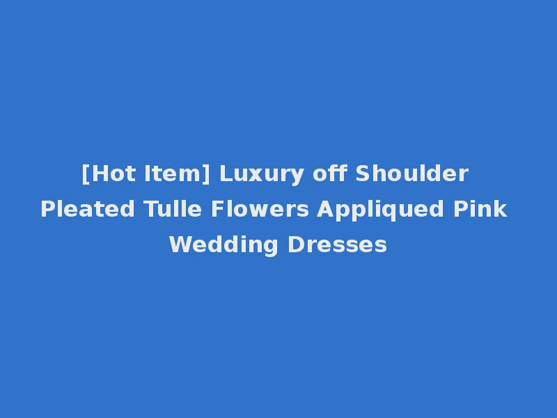 [Hot Item] Luxury off Shoulder Pleated Tulle Flowers Appliqued Pink Wedding Dresses