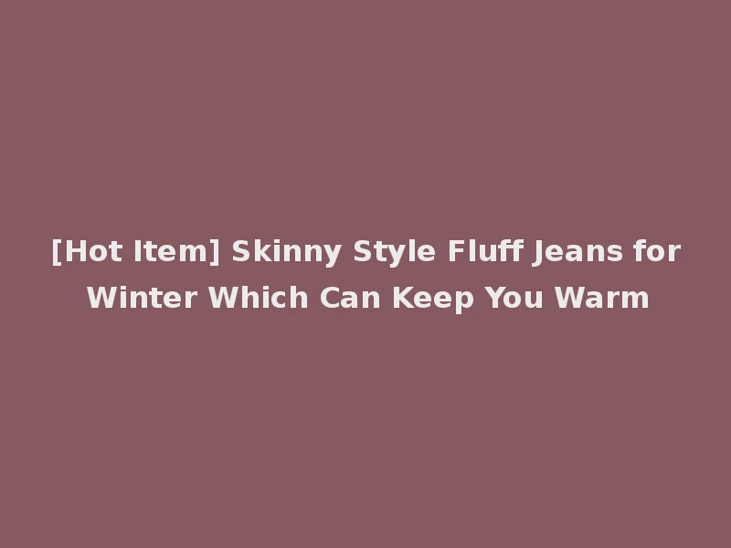 [Hot Item] Skinny Style Fluff Jeans for Winter Which Can Keep You Warm