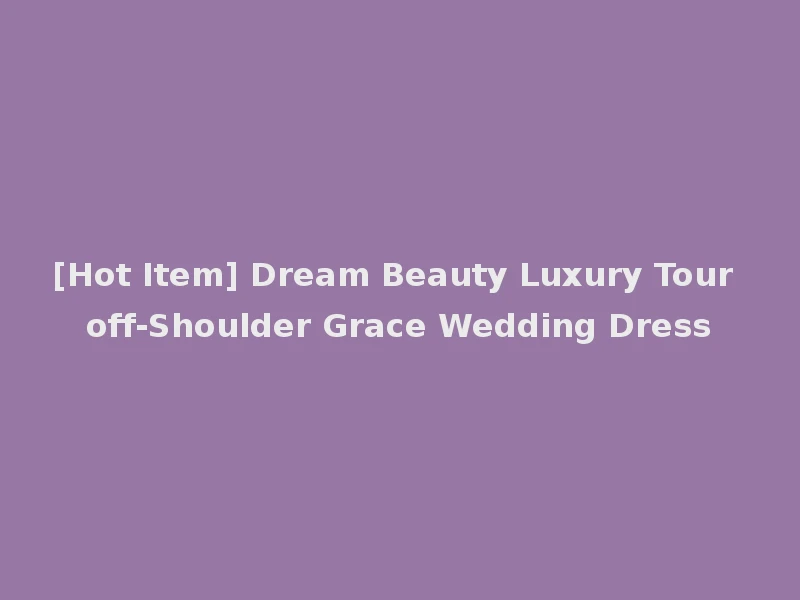 [Hot Item] Dream Beauty Luxury Tour off-Shoulder Grace Wedding Dress