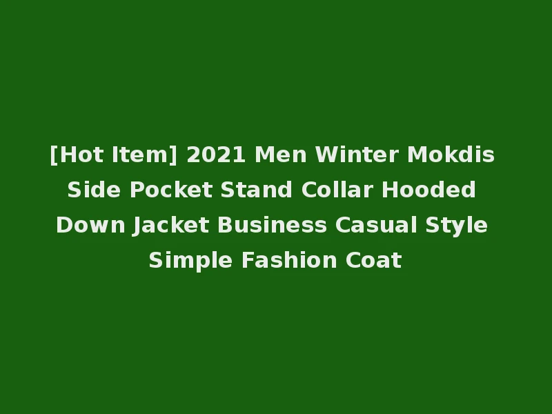 [Hot Item] 2021 Men Winter Mokdis Side Pocket Stand Collar Hooded Down Jacket Business Casual Style Simple Fashion Coat