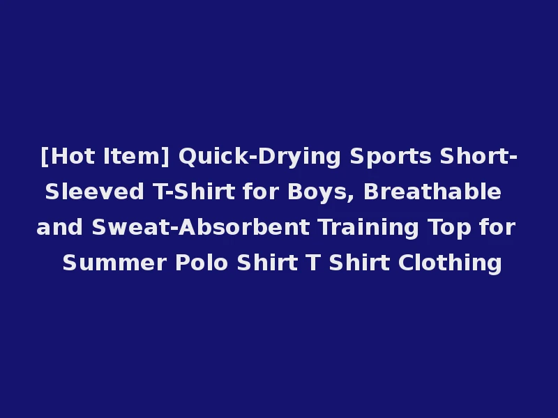 [Hot Item] Quick-Drying Sports Short-Sleeved T-Shirt for Boys, Breathable and Sweat-Absorbent Training Top for Summer Polo Shirt T Shirt Clothing