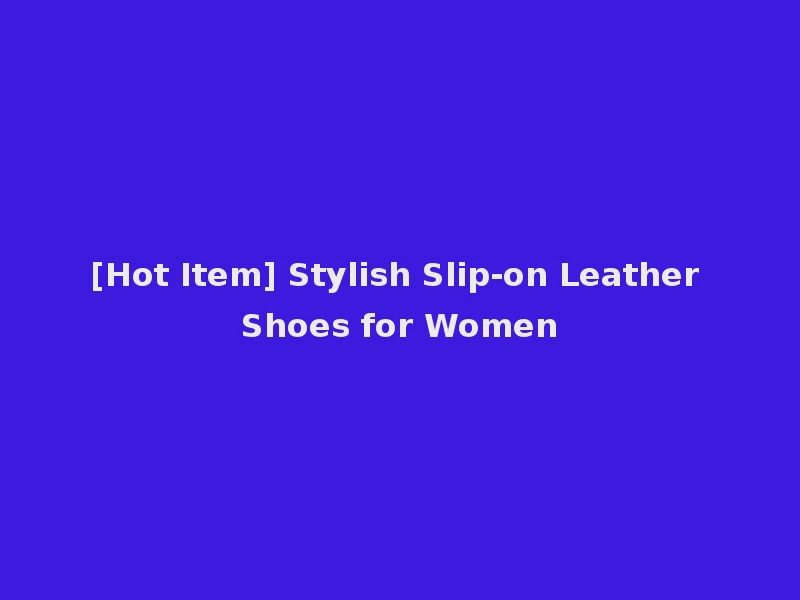 [Hot Item] Stylish Slip-on Leather Shoes for Women