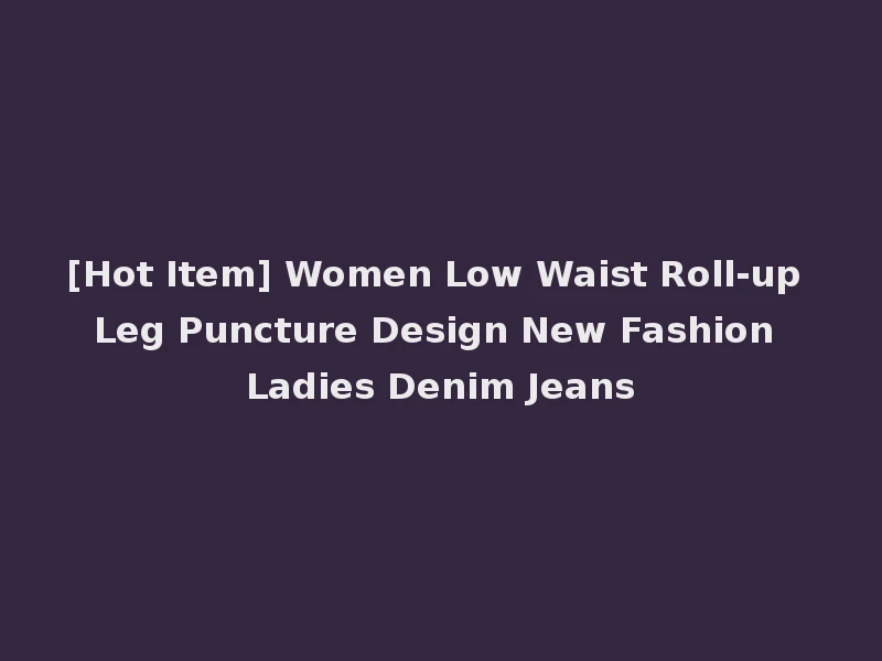 [Hot Item] Women Low Waist Roll-up Leg Puncture Design New Fashion Ladies Denim Jeans
