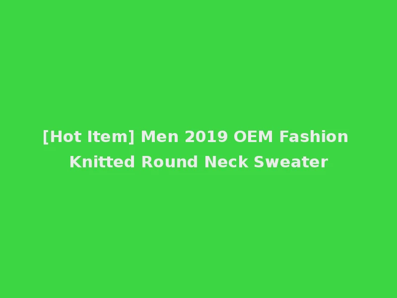 [Hot Item] Men 2019 OEM Fashion Knitted Round Neck Sweater