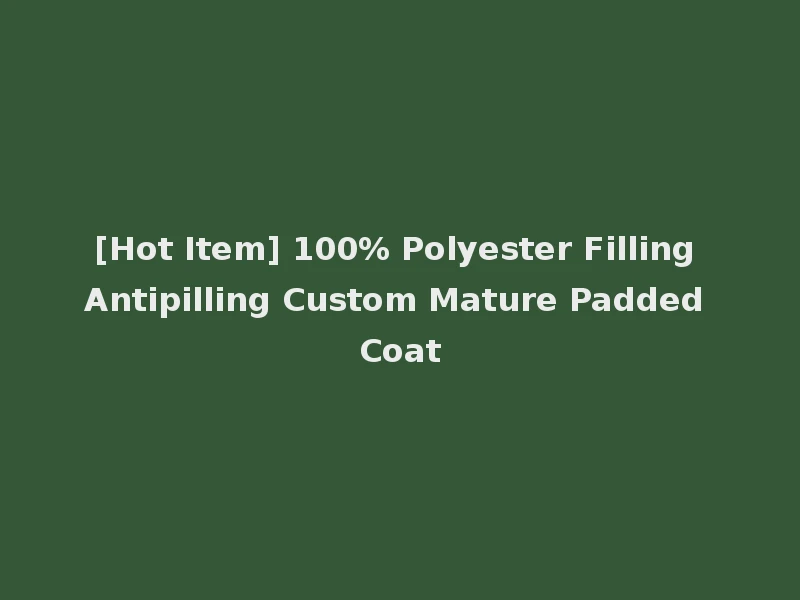 [Hot Item] 100% Polyester Filling Antipilling Custom Mature Padded Coat